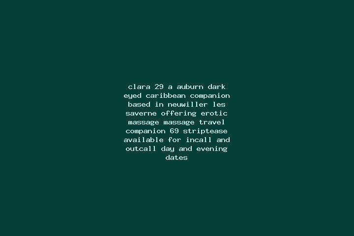 Clara, 29, a auburn dark-eyed caribbean companion based in Neuwiller-les-Saverne. Offering Erotic Massage, Massage, Travel Companion, 69, Striptease. Availab...