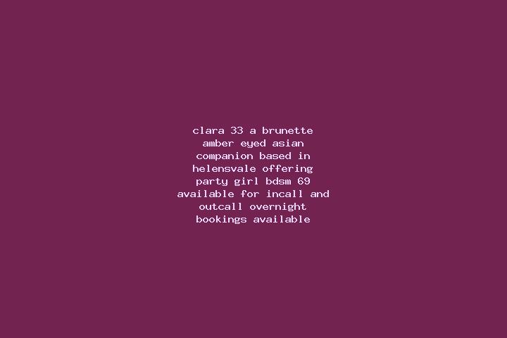 Clara, 33, a brunette amber-eyed asian companion based in Helensvale. Offering Party Girl, BDSM, 69. Available for incall and outcall, overnight bookings ava...