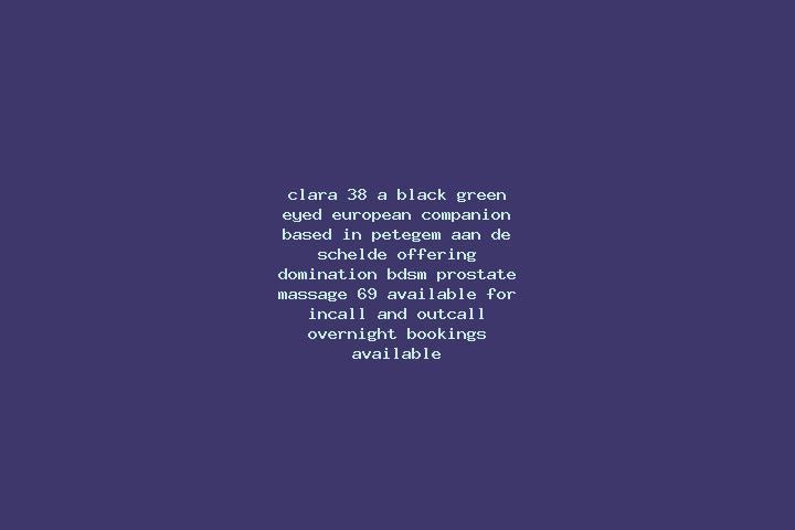 Clara, 38, a black green-eyed european companion based in Petegem-aan-de-Schelde. Offering Domination, BDSM, Prostate Massage, 69. Available for incall and o...