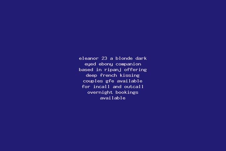 Eleanor, 23, a blonde dark-eyed ebony companion based in Ripanj. Offering Deep French Kissing, Couples, GFE. Available for incall and outcall, overnight book...