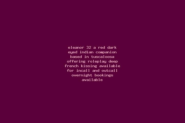 Eleanor, 32, a red dark-eyed indian companion based in Tuscaloosa. Offering Roleplay, Deep French Kissing. Available for incall and outcall, overnight bookin...