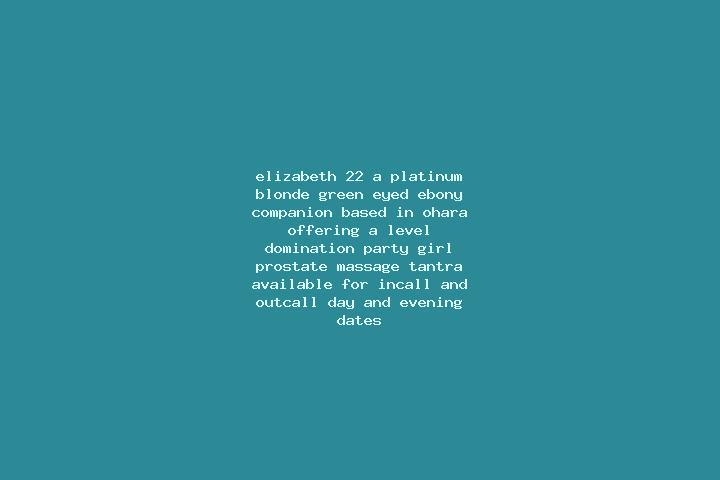 Elizabeth, 22, a platinum blonde green-eyed ebony companion based in Ohara. Offering A-Level, Domination, Party Girl, Prostate Massage, Tantra. Available for...