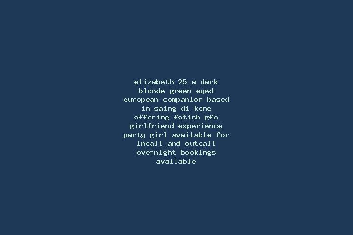 Elizabeth, 25, a dark blonde green-eyed european companion based in Saing Di Kone. Offering Fetish, GFE, Girlfriend Experience, Party Girl. Available for inc...
