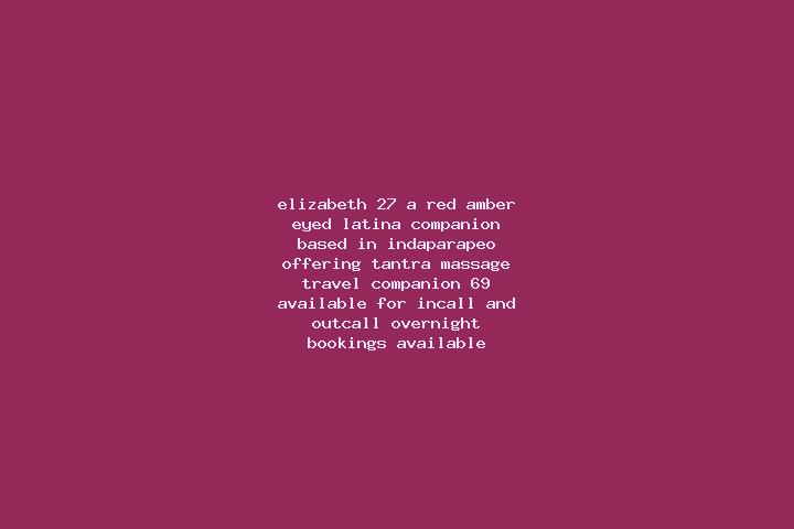 Elizabeth, 27, a red amber-eyed latina companion based in Indaparapeo. Offering Tantra, Massage, Travel Companion, 69. Available for incall and outcall, over...