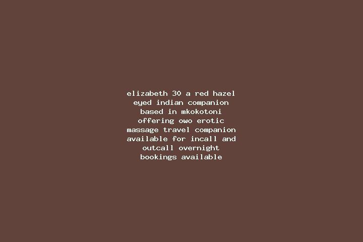 Elizabeth, 30, a red hazel-eyed indian companion based in Mkokotoni. Offering OWO, Erotic Massage, Travel Companion. Available for incall and outcall, overni...