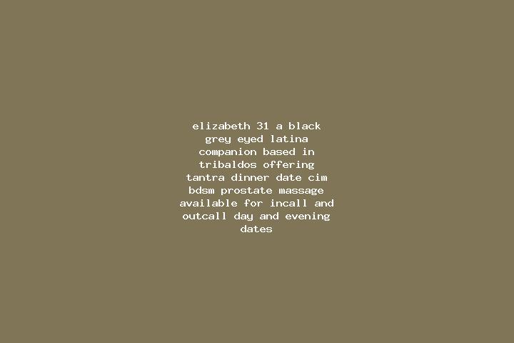 Elizabeth, 31, a black grey-eyed latina companion based in Tribaldos. Offering Tantra, Dinner Date, CIM, BDSM, Prostate Massage. Available for incall and out...