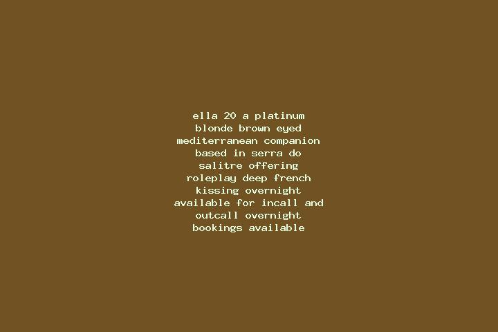 Ella, 20, a platinum blonde brown-eyed mediterranean companion based in Serra do Salitre. Offering Roleplay, Deep French Kissing, Overnight. Available for in...