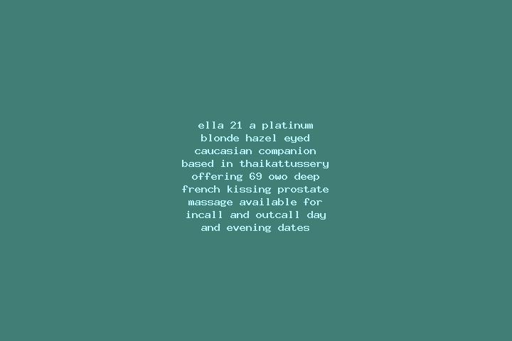 Ella, 21, a platinum blonde hazel-eyed caucasian companion based in Thaikattussery. Offering 69, OWO, Deep French Kissing, Prostate Massage. Available for in...