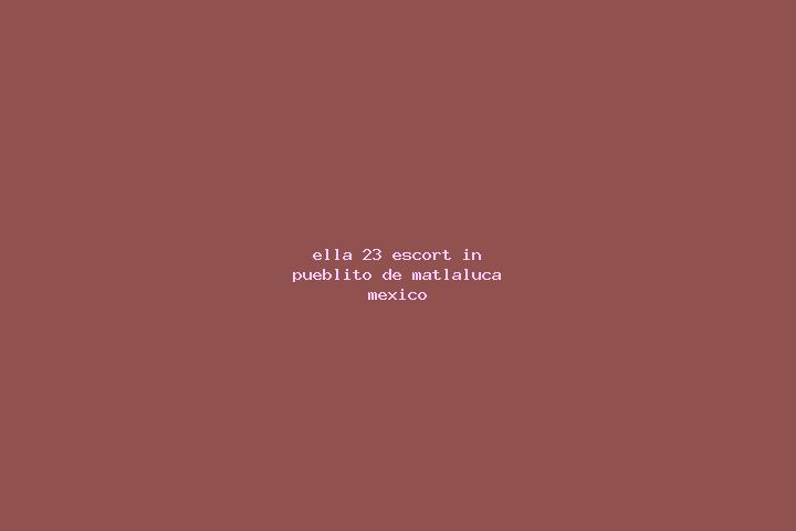 Ella, 23 — Escort in Pueblito de Matlaluca, Mexico