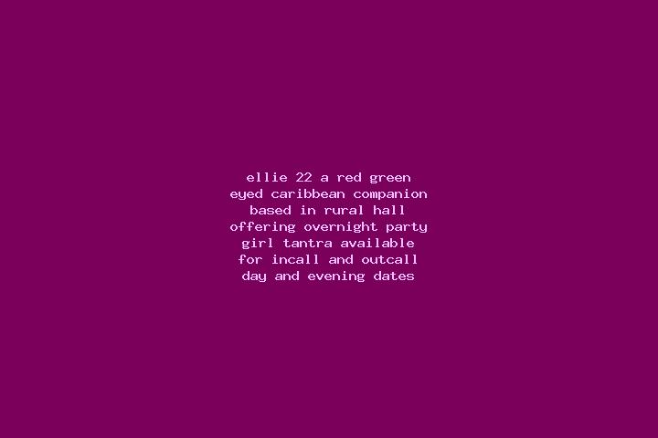 Ellie, 22, a red green-eyed caribbean companion based in Rural Hall. Offering Overnight, Party Girl, Tantra. Available for incall and outcall, day and evenin...