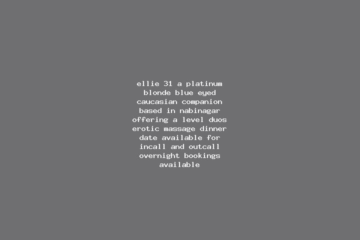Ellie, 31, a platinum blonde blue-eyed caucasian companion based in Nabinagar. Offering A-Level, Duos, Erotic Massage, Dinner Date. Available for incall and ...