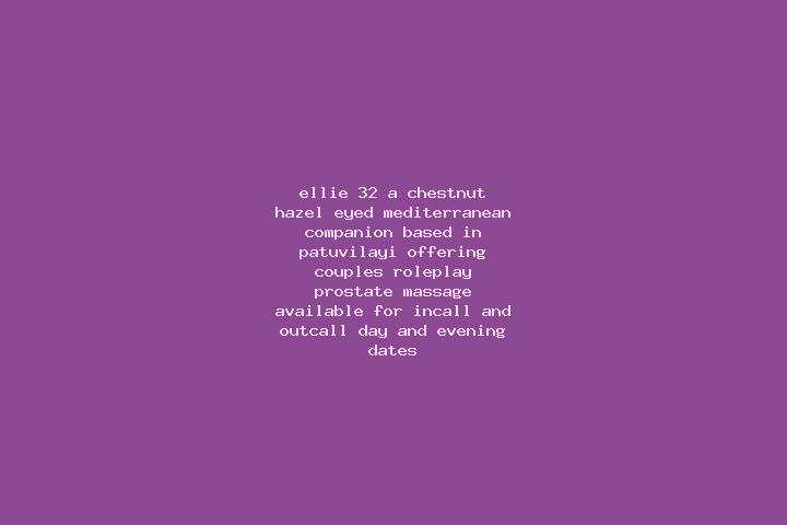 Ellie, 32, a chestnut hazel-eyed mediterranean companion based in Patuvilayi. Offering Couples, Roleplay, Prostate Massage. Available for incall and outcall,...