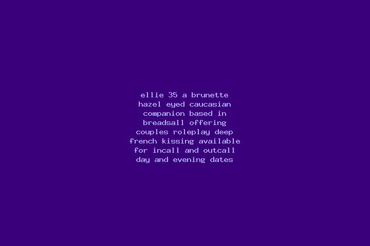 Ellie, 35, a brunette hazel-eyed caucasian companion based in Breadsall. Offering Couples, Roleplay, Deep French Kissing. Available for incall and outcall, d...