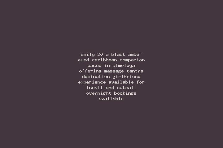 Emily, 20, a black amber-eyed caribbean companion based in Almoloya. Offering Massage, Tantra, Domination, Girlfriend Experience. Available for incall and ou...