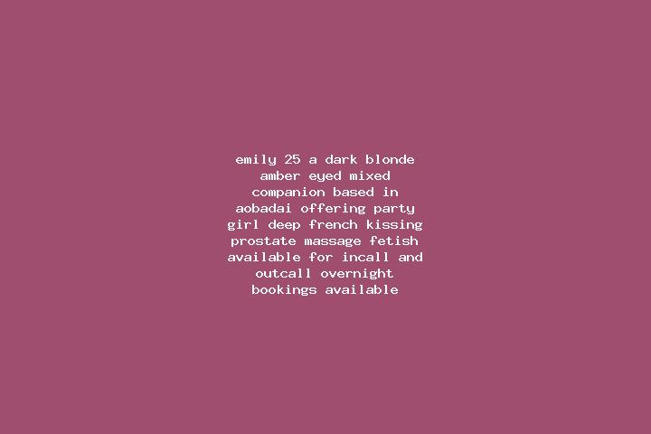 Emily, 25, a dark blonde amber-eyed mixed companion based in Aobadai. Offering Party Girl, Deep French Kissing, Prostate Massage, Fetish. Available for incal...