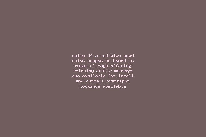 Emily, 34, a red blue-eyed asian companion based in Rumat al-Hayb. Offering Roleplay, Erotic Massage, OWO. Available for incall and outcall, overnight bookin...