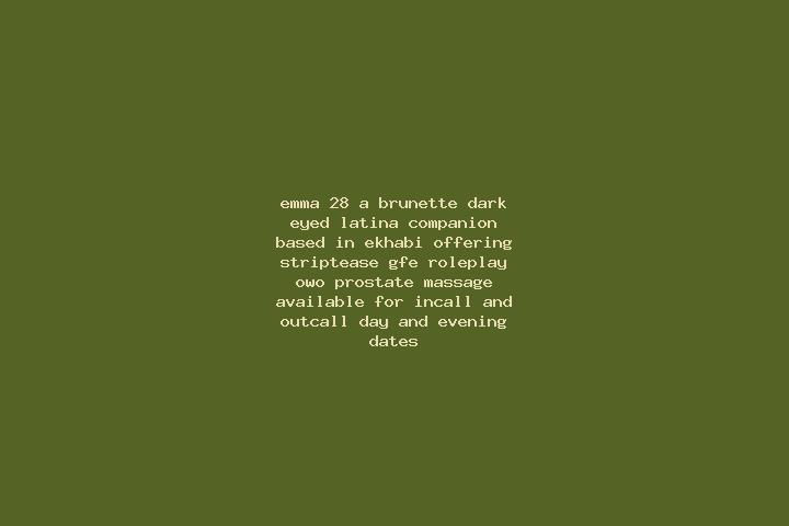 Emma, 28, a brunette dark-eyed latina companion based in Ekhabi. Offering Striptease, GFE, Roleplay, OWO, Prostate Massage. Available for incall and outcall,...