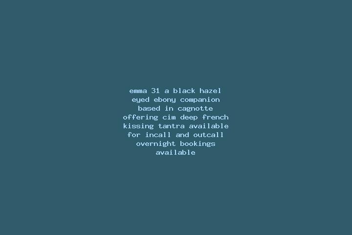 Emma, 31, a black hazel-eyed ebony companion based in Cagnotte. Offering CIM, Deep French Kissing, Tantra. Available for incall and outcall, overnight bookin...