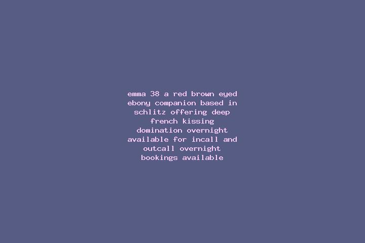 Emma, 38, a red brown-eyed ebony companion based in Schlitz. Offering Deep French Kissing, Domination, Overnight. Available for incall and outcall, overnight...