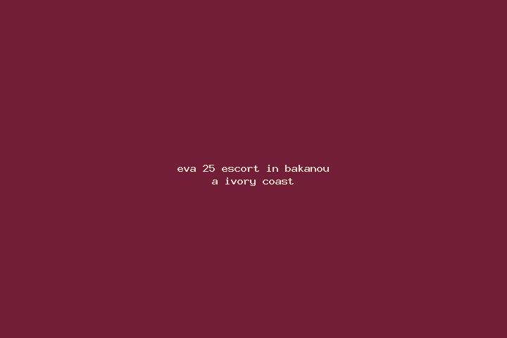 Eva, 25 — Escort in Bakanou A, Ivory Coast