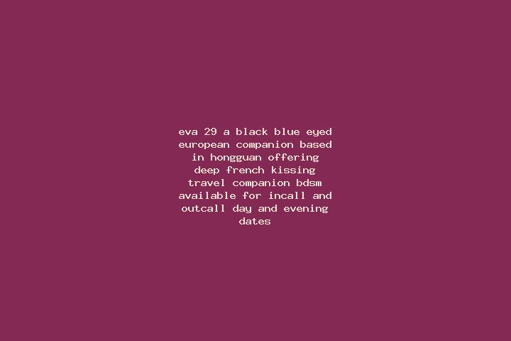 Eva, 29, a black blue-eyed european companion based in Hongguan. Offering Deep French Kissing, Travel Companion, BDSM. Available for incall and outcall, day ...