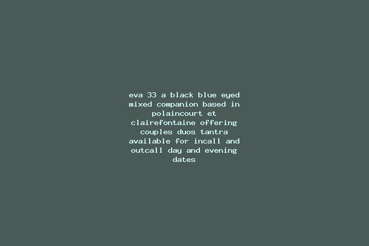 Eva, 33, a black blue-eyed mixed companion based in Polaincourt-et-Clairefontaine. Offering Couples, Duos, Tantra. Available for incall and outcall, day and ...