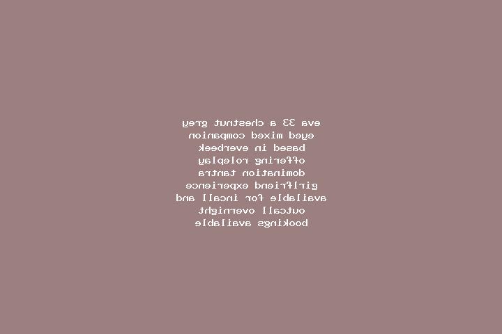Eva, 33, a chestnut grey-eyed mixed companion based in Everbeek. Offering Roleplay, Domination, Tantra, Girlfriend Experience. Available for incall and outca...