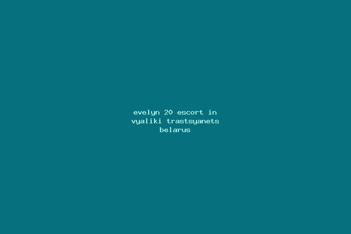 Evelyn, 20 — Escort in Vyaliki Trastsyanets, Belarus