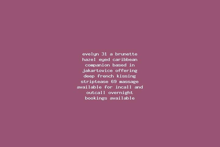 Evelyn, 31, a brunette hazel-eyed caribbean companion based in Jakartovice. Offering Deep French Kissing, Striptease, 69, Massage. Available for incall and o...