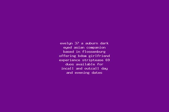 Evelyn, 37, a auburn dark-eyed asian companion based in Flossenburg. Offering BDSM, Girlfriend Experience, Striptease, 69, Duos. Available for incall and out...