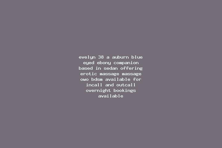 Evelyn, 38, a auburn blue-eyed ebony companion based in Sedan. Offering Erotic Massage, Massage, OWO, BDSM. Available for incall and outcall, overnight booki...
