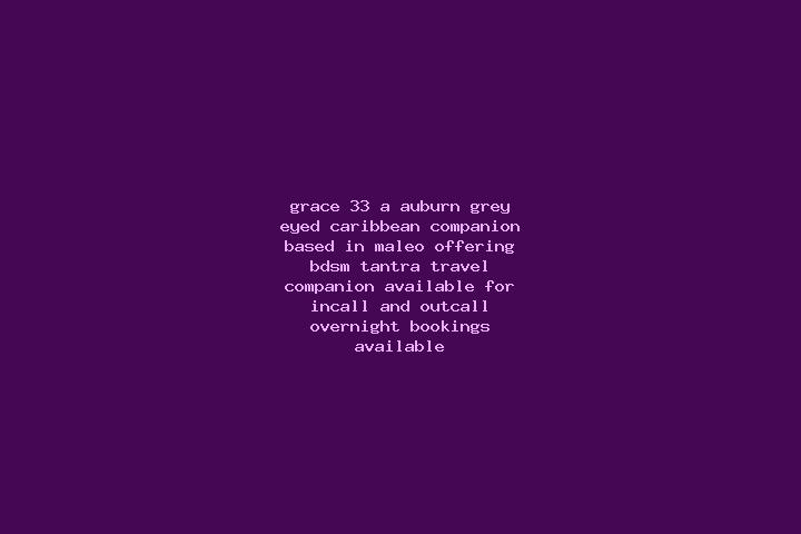 Grace, 33, a auburn grey-eyed caribbean companion based in Maleo. Offering BDSM, Tantra, Travel Companion. Available for incall and outcall, overnight bookin...