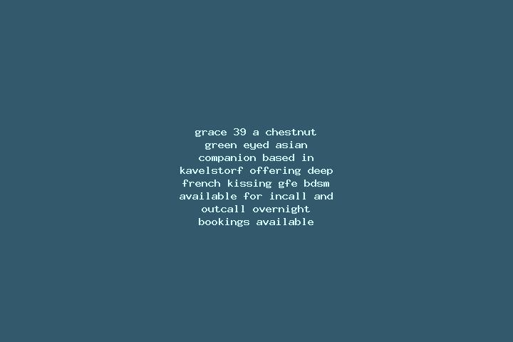 Grace, 39, a chestnut green-eyed asian companion based in Kavelstorf. Offering Deep French Kissing, GFE, BDSM. Available for incall and outcall, overnight bo...