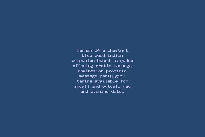Hannah, 24, a chestnut blue-eyed indian companion based in Gaduo. Offering Erotic Massage, Domination, Prostate Massage, Party Girl, Tantra. Available for in...