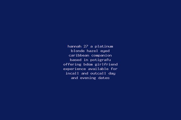 Hannah, 27, a platinum blonde hazel-eyed caribbean companion based in Potigrafu. Offering BDSM, Girlfriend Experience. Available for incall and outcall, day ...
