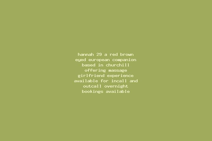 Hannah, 29, a red brown-eyed european companion based in Churchill. Offering Massage, Girlfriend Experience. Available for incall and outcall, overnight book...