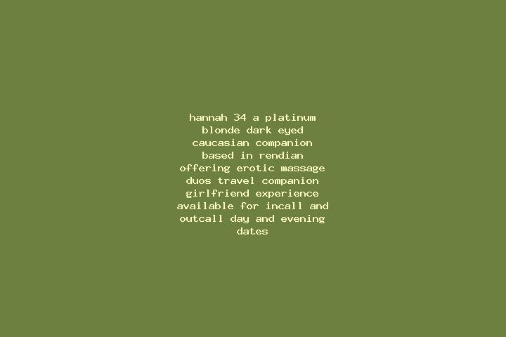 Hannah, 34, a platinum blonde dark-eyed caucasian companion based in Rendian. Offering Erotic Massage, Duos, Travel Companion, Girlfriend Experience. Availab...