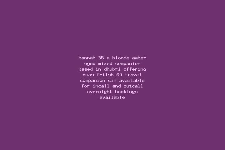 Hannah, 35, a blonde amber-eyed mixed companion based in Dhubri. Offering Duos, Fetish, 69, Travel Companion, CIM. Available for incall and outcall, overnigh...