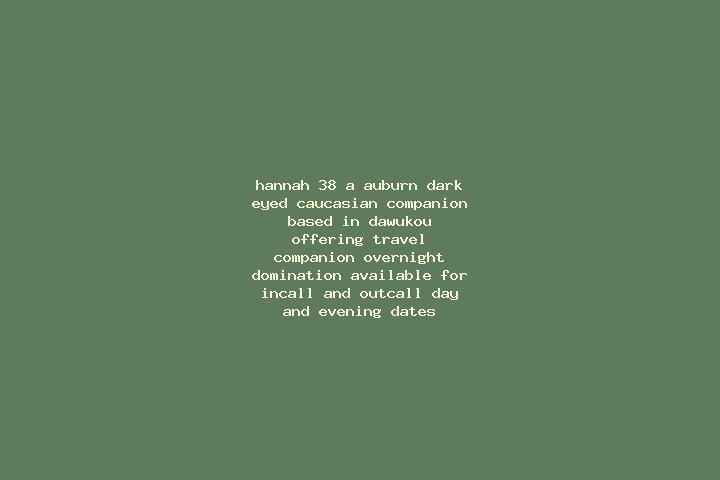 Hannah, 38, a auburn dark-eyed caucasian companion based in Dawukou. Offering Travel Companion, Overnight, Domination. Available for incall and outcall, day ...
