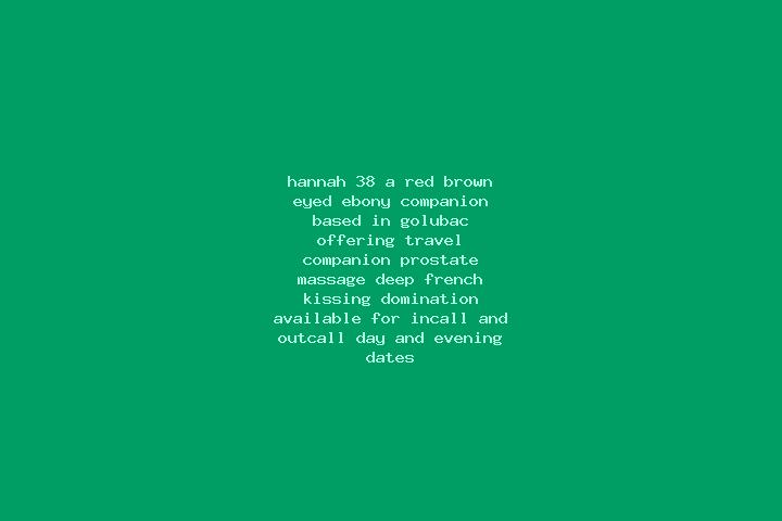 Hannah, 38, a red brown-eyed ebony companion based in Golubac. Offering Travel Companion, Prostate Massage, Deep French Kissing, Domination. Available for in...
