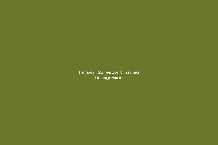 Harper, 23 — Escort in Mu-se, Myanmar