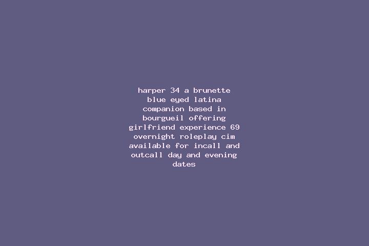 Harper, 34, a brunette blue-eyed latina companion based in Bourgueil. Offering Girlfriend Experience, 69, Overnight, Roleplay, CIM. Available for incall and ...