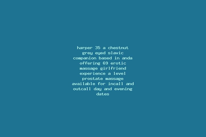 Harper, 35, a chestnut grey-eyed slavic companion based in Anda. Offering 69, Erotic Massage, Girlfriend Experience, A-Level, Prostate Massage. Available for...
