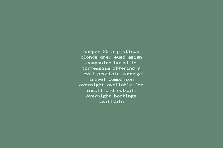 Harper, 35, a platinum blonde grey-eyed asian companion based in Torremegia. Offering A-Level, Prostate Massage, Travel Companion, Overnight. Available for i...