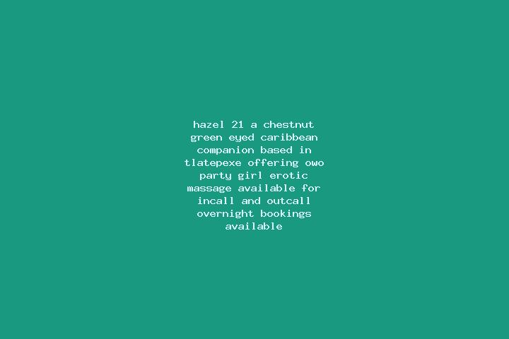 Hazel, 21, a chestnut green-eyed caribbean companion based in Tlatepexe. Offering OWO, Party Girl, Erotic Massage. Available for incall and outcall, overnigh...
