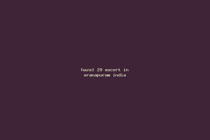 Hazel, 29 — Escort in Eranapuram, India