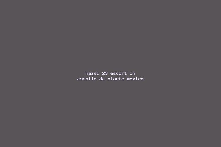 Hazel, 29 — Escort in Escolin de Olarte, Mexico
