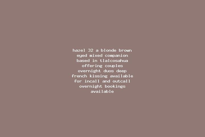 Hazel, 32, a blonde brown-eyed mixed companion based in Tlalcosahua. Offering Couples, Overnight, Duos, Deep French Kissing. Available for incall and outcall...