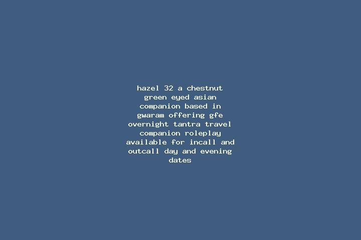 Hazel, 32, a chestnut green-eyed asian companion based in Gwaram. Offering GFE, Overnight, Tantra, Travel Companion, Roleplay. Available for incall and outca...