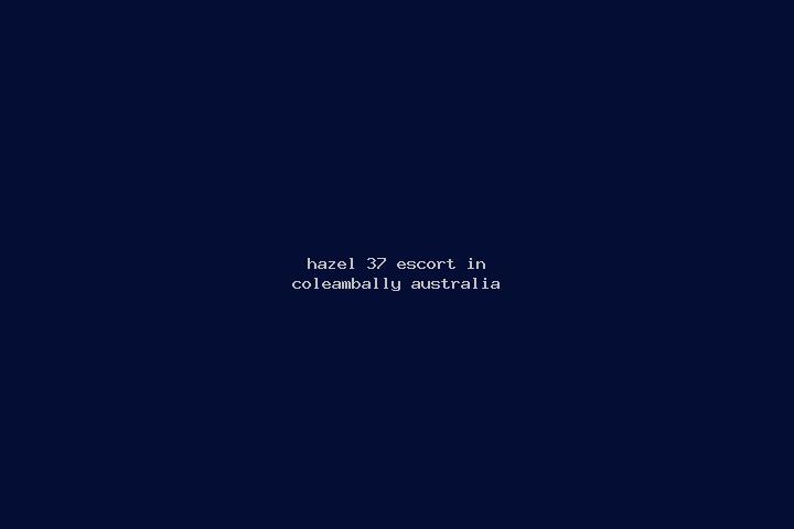 Hazel, 37 — Escort in Coleambally, Australia